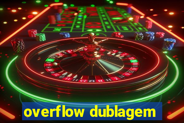 overflow dublagem